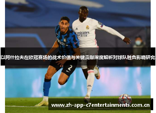以阿什拉夫在欧冠赛场的战术价值与关键贡献深度解析对球队胜负影响研究
