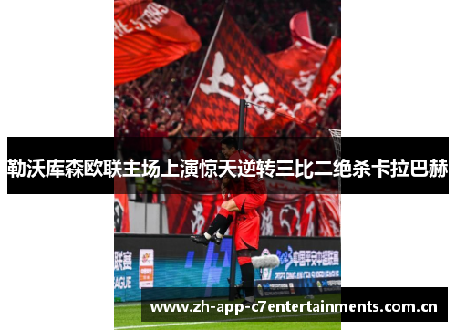 勒沃库森欧联主场上演惊天逆转三比二绝杀卡拉巴赫