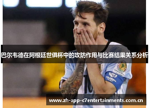 巴尔韦德在阿根廷世俱杯中的攻防作用与比赛结果关系分析