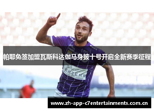 帕耶免签加盟瓦斯科达伽马身披十号开启全新赛季征程