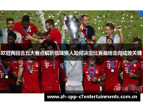 欧冠两回合五大看点解析临场换人如何决定比赛最终走向成败关键