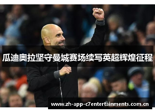 瓜迪奥拉坚守曼城赛场续写英超辉煌征程